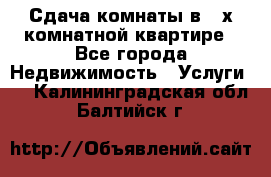 Сдача комнаты в 2-х комнатной квартире - Все города Недвижимость » Услуги   . Калининградская обл.,Балтийск г.